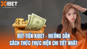 Rút Tiền XIBET - Hướng Dẫn Cách Thức Thực Hiện Chi Tiết Nhất